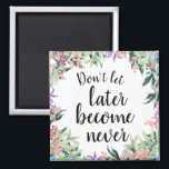 Pretty Motivational Quote Watercolor Floral Magnet<br><div class="desc">Pretty and feminine button magnet with watercolor floral wreath framing motivational quote "Don't let later become never"</div>