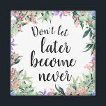 Pretty Motivational Quote Watercolor Floral Magnet<br><div class="desc">Pretty and feminine button magnet with watercolor floral wreath framing motivational quote "Don't let later become never"</div>