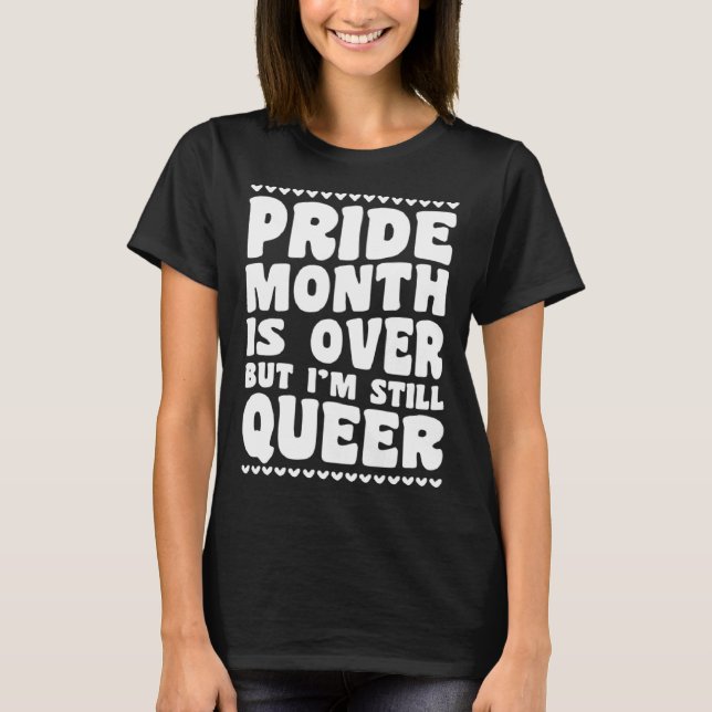 Pride Month Is Over But I m Still Queer Gay Pride  T-Shirt (Front)