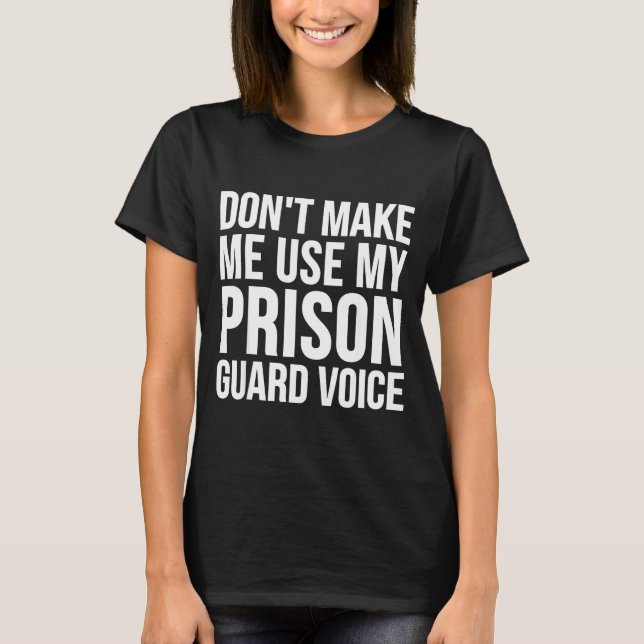 Prison Guard Funny - Don't Make Me Use My  T-Shirt (Front)