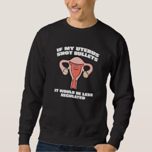 Pro Choice If My Uterus Shot Bullets Women S Right Sweatshirt