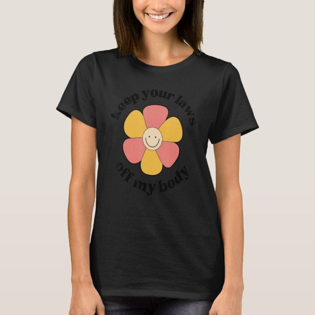 Pro Choice Keep Your Laws Off My Body  Flower 3 T-Shirt (Front)