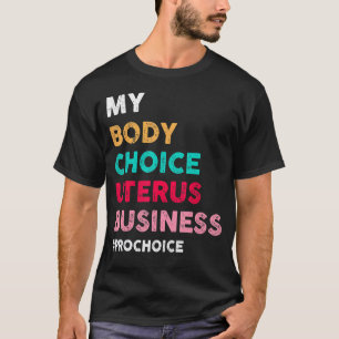Pro Choice My Body Choice Uterus Business  Pro Cho T-Shirt