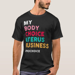 Pro Choice My Body Choice Uterus Business  Pro Cho T-Shirt