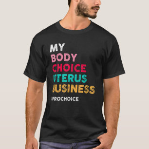 Pro Choice My Body Choice Uterus Business  Pro Cho T-Shirt