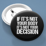 Pro Choice Not Your Body Not Your Decision 2 Inch Round Button<br><div class="desc">Strong pro choice quote:  If it's not your body,  it's not your decision. Great feminist prochoice advocate buttons that support women's access to good healthcare. It's my body and my choice,  support a woman's right to choose. Nobody likes abortion,  but everyone deserves the choice.</div>