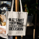 Pro Choice Not Your Body Not Your Decision Quote Tote Bag<br><div class="desc">Strong pro choice quote on a tote bag:  If it's not your body,  it's not your decision. A nice feminist prochoice advocate gift that supports women's access to good healthcare. It's my body and my choice,  support a woman's right to choose. Nobody likes abortion,  but everyone deserves the choice.</div>