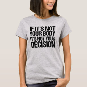 Pro Choice Not Your Body Not Your Decision T-Shirt