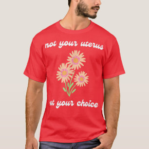 Pro Choice Not Your Uterus Feminism Womens Rights  T-Shirt