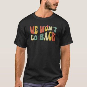 Pro Choice We Won't Go Back Roe V Wade Feminist Wo T-Shirt