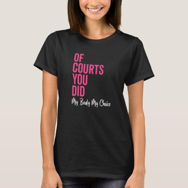 Pro Choice Womens Rights Of Courts You Did My Body T-Shirt (Front)