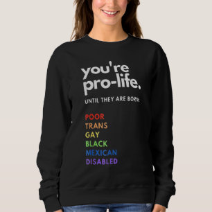 Pro Choice  You're Pro Life Until They Are Born 3 Sweatshirt