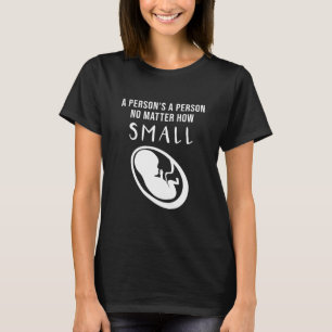 Pro-Life: A person's a person no matter how small T-Shirt