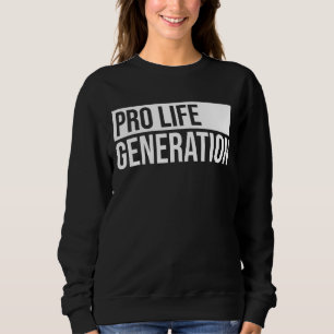 Pro Life Generation Anti Abortion Pro Life Sweatshirt