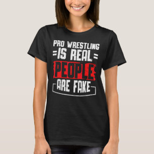 Pro Wrestling Is Real People Are Fake T-Shirt
