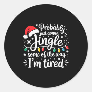 Probably Just Gonna Jingle Some Of The Way I'm Tir Classic Round Sticker