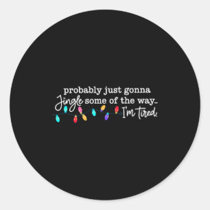 Probably Just Gonna Jingle Some Of The Way I'm Tir Classic Round Sticker