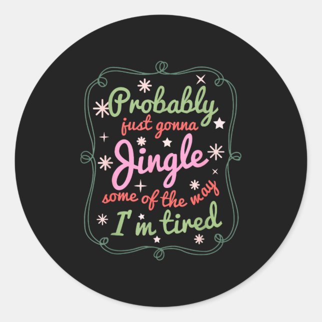 Probably Just Gonna Jingle Some Of The Way I'm Tir Classic Round Sticker (Front)
