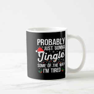 Probably Just Gonna Jingle Some Of The Way I'm Tir Coffee Mug