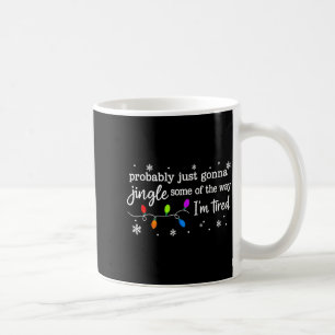 Probably Just Gonna Jingle Some Of The Way I'm Tir Coffee Mug