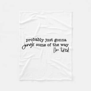 Probably Just Gonna Jingle Some Of The Way I'm Tir Fleece Blanket