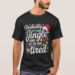 Probably Just Gonna Jingle Some Of The Way I'm Tir T-Shirt