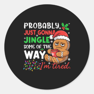 Probably Just Gonna Jingle Some Of The Way Tired C Classic Round Sticker