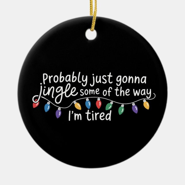 Probably Just Gonna Jingle Some The Way I'm Tired Ceramic Ornament (Front)