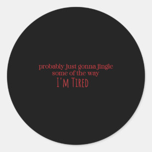 Probably Just Gonna Jingle Some Tired Cool Funny C Classic Round Sticker