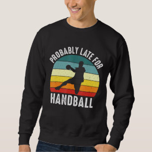 Probably Late For Handball Handball Theme Sweatshirt