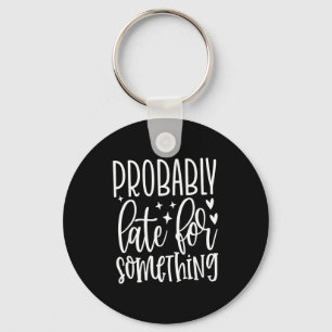 Probably Late For Soing, Funny Sarcastic Quotes Keychain