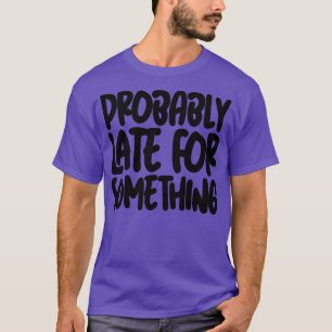 Probably Late For Something 2 T-Shirt