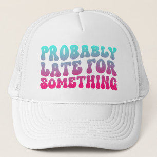 Probably Late For Something Punctuality Humour Coo Trucker Hat