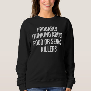 Probably Thinking About Food Or Serial Killers 16 Sweatshirt