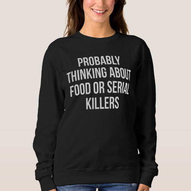 Probably Thinking About Food Or Serial Killers 16 Sweatshirt (Front)
