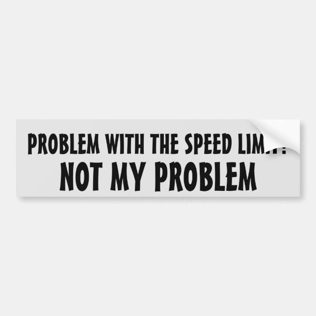 Problem With Speed Limit?  Not my problem Bumper Sticker (Front)