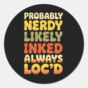 Probly Nerdy Likely Inked Always Loc'd  Classic Round Sticker