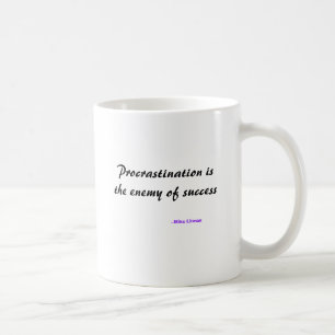 Procrastination is the enemy of success, --Mike... Coffee Mug