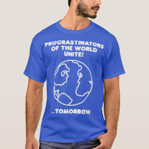 Procrastinators Of The World Unite T-Shirt