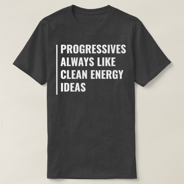 Progressives Always Like Clean Energy Ideas T-Shirt (Design Front)