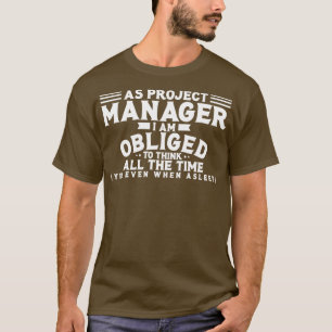 Project Manager As Project Manager I Am Obliged To T-Shirt