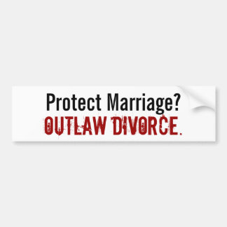Protect Marriage? , Outlaw Divorce. - Customized Bumper Sticker