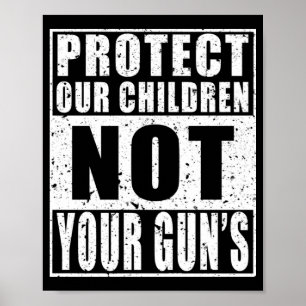 Protect Our Children NOT Your Guns Poster