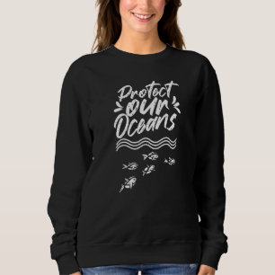 Protect Our Oceans Clean Ocean Protection Save Sea Sweatshirt