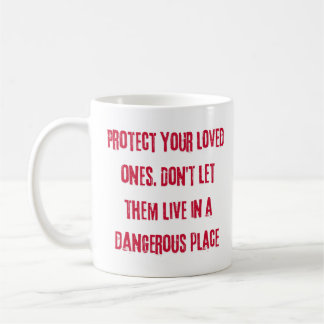 Protect your loved ones. Don't let them live in a Coffee Mug