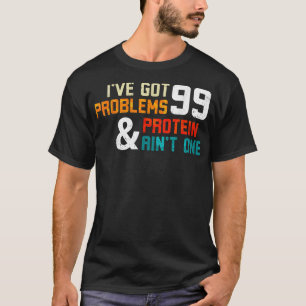 Protein Diet Ive Got 99 Problems And Protein Aint  T-Shirt