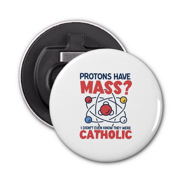 Protons Have Mass I Didn't Even Know They Were Bottle Opener (Front)