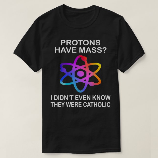 Protons Have Mass I Didnt Even Know They Were Cath T-Shirt (Design Front)