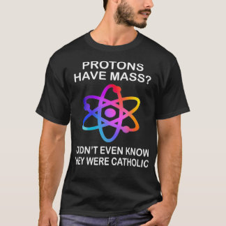 Protons Have Mass I Didnt Even Know They Were Cath T-Shirt