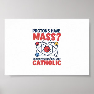 Protons Have Mass I Didn't Even Know They Were Poster